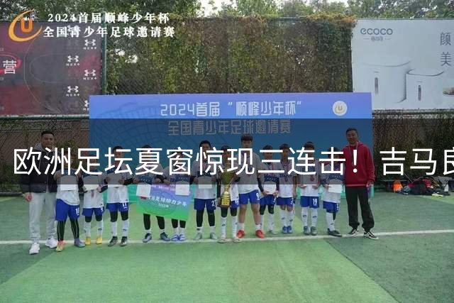 欧洲足坛夏窗惊现三连击！吉马良斯天价转会成为今夜焦点