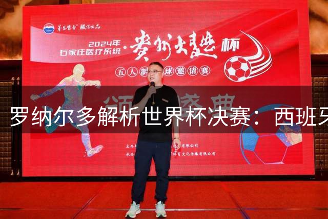 罗纳尔多解析世界杯决赛：西班牙传控体系将碾压阿根廷夺冠